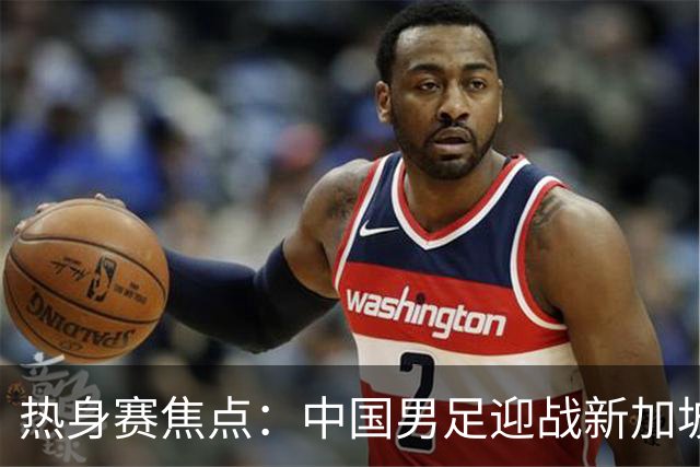 热身赛焦点：中国男足迎战新加坡，武磊即将迎来国家队百场里程碑